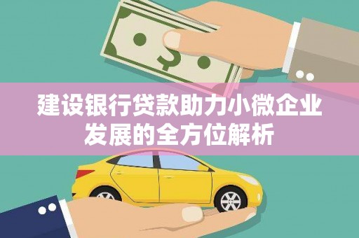 云霄建设银行贷款助力小微企业发展的全方位解析