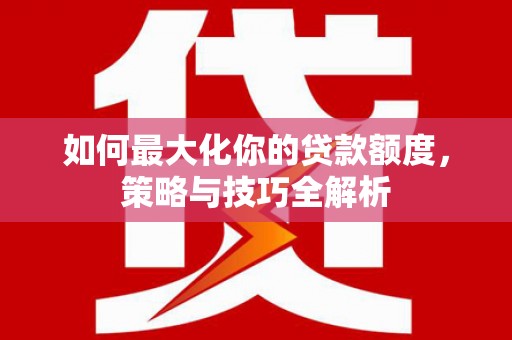 云霄如何最大化你的贷款额度，策略与技巧全解析