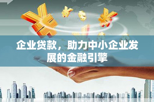 云霄企业贷款，助力中小企业发展的金融引擎