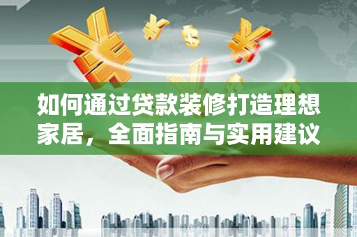 云霄如何通过贷款装修打造理想家居，全面指南与实用建议