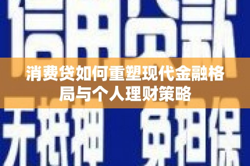 云霄消费贷如何重塑现代金融格局与个人理财策略