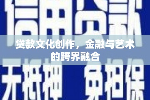 云霄贷款文化创作，金融与艺术的跨界融合