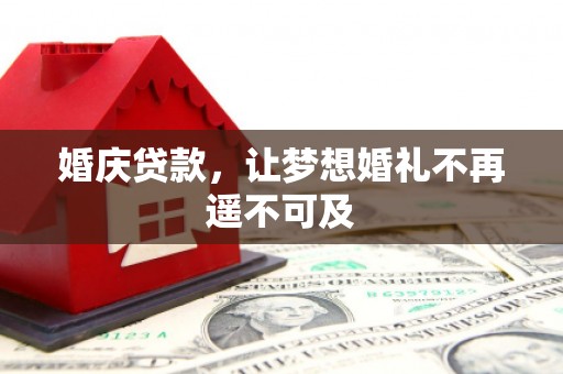 云霄婚庆贷款，让梦想婚礼不再遥不可及