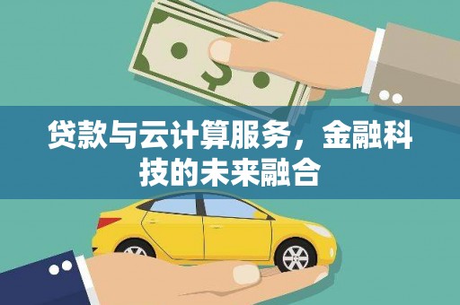 云霄贷款与云计算服务，金融科技的未来融合