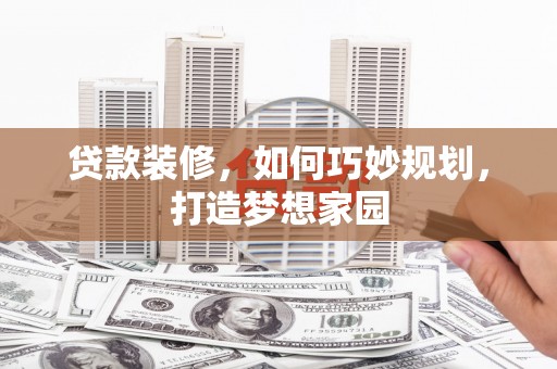 云霄贷款装修，如何巧妙规划，打造梦想家园