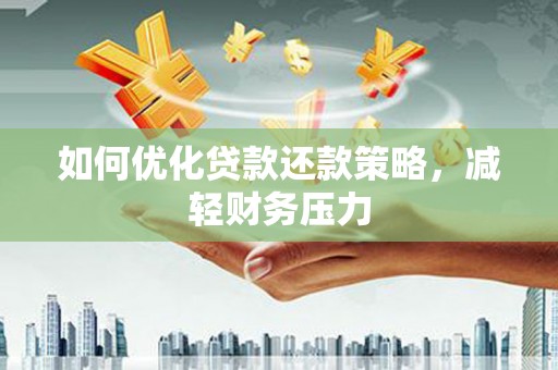 云霄如何优化贷款还款策略，减轻财务压力
