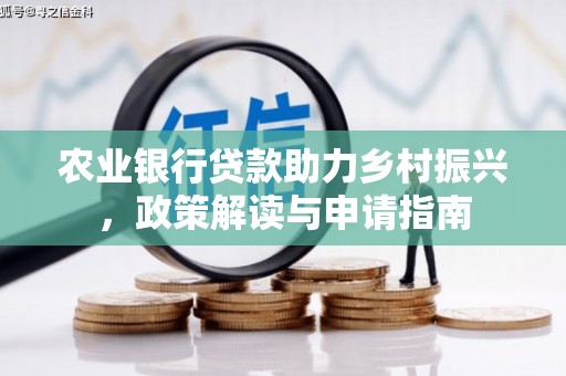 云霄农业银行贷款助力乡村振兴，政策解读与申请指南