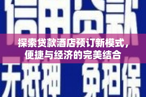 云霄探索贷款酒店预订新模式，便捷与经济的完美结合