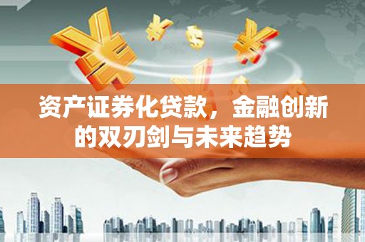 云霄资产证券化贷款，金融创新的双刃剑与未来趋势