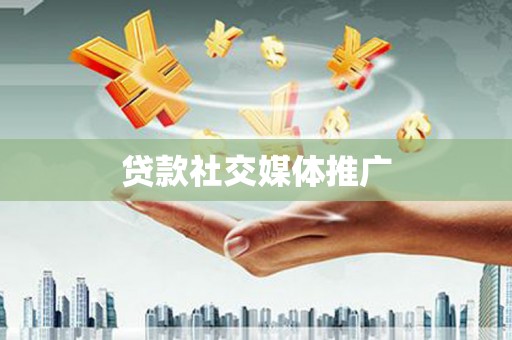 云霄贷款社交媒体推广