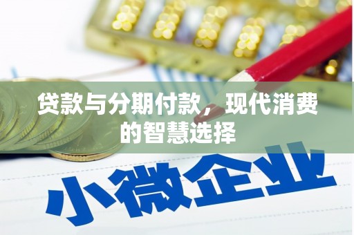 云霄贷款与分期付款，现代消费的智慧选择