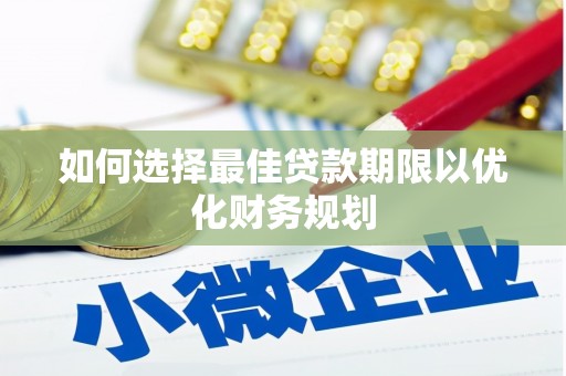 云霄如何选择最佳贷款期限以优化财务规划