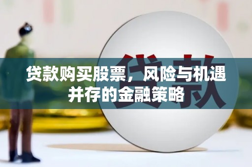 云霄贷款购买股票，风险与机遇并存的金融策略