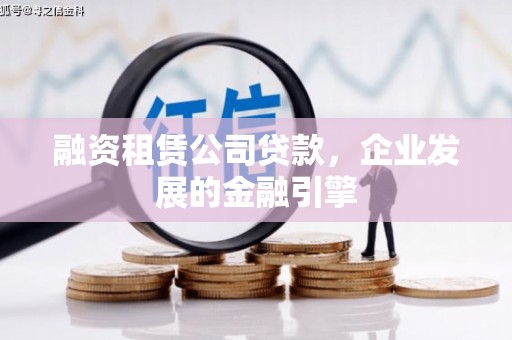 云霄融资租赁公司贷款，企业发展的金融引擎
