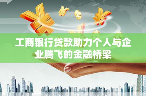 云霄工商银行贷款助力个人与企业腾飞的金融桥梁