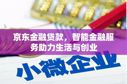 云霄京东金融贷款，智能金融服务助力生活与创业