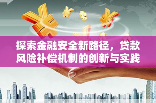 云霄探索金融安全新路径，贷款风险补偿机制的创新与实践