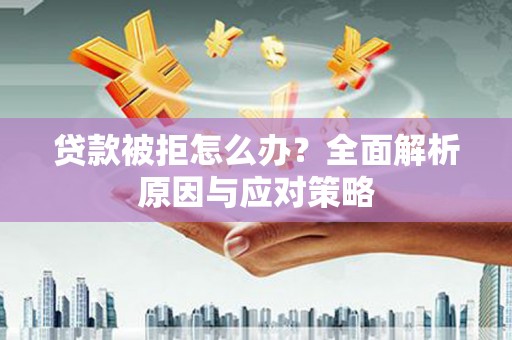 云霄贷款被拒怎么办？全面解析原因与应对策略