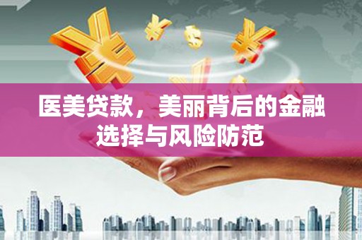 云霄医美贷款，美丽背后的金融选择与风险防范