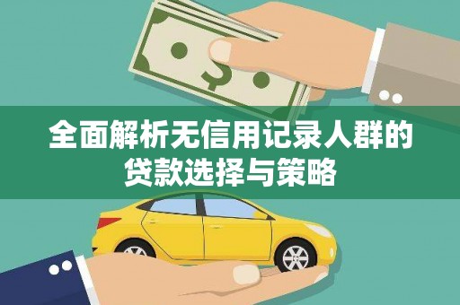 云霄全面解析无信用记录人群的贷款选择与策略