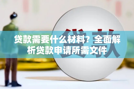 云霄贷款需要什么材料?全面解析贷款申请所需文件 云霄贷款需要什么材料?全面解析贷款申请所需文件