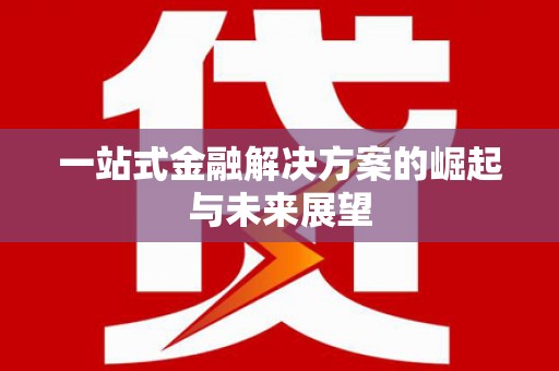 云霄一站式金融解决方案的崛起与未来展望