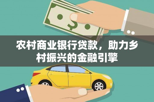 云霄农村商业银行贷款，助力乡村振兴的金融引擎
