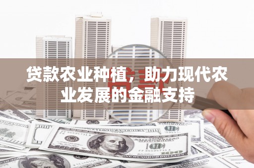 云霄贷款农业种植，助力现代农业发展的金融支持