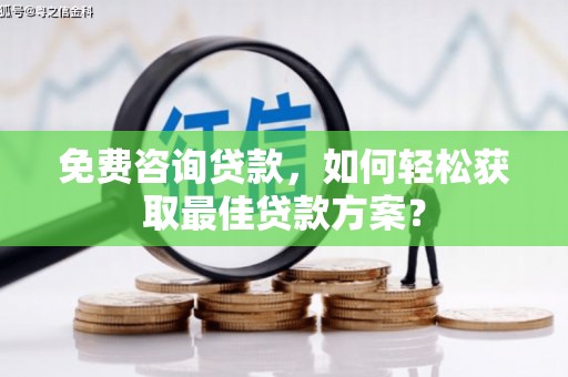 云霄免费咨询贷款，如何轻松获取最佳贷款方案？