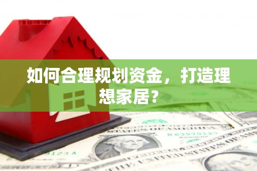 云霄如何合理规划资金，打造理想家居？