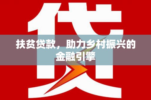 云霄扶贫贷款，助力乡村振兴的金融引擎