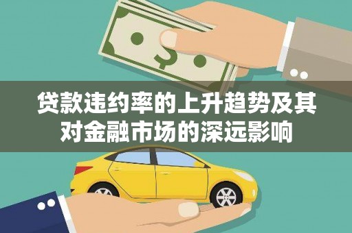 云霄贷款违约率的上升趋势及其对金融市场的深远影响